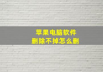 苹果电脑软件删除不掉怎么删