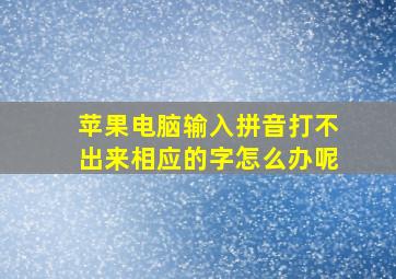 苹果电脑输入拼音打不出来相应的字怎么办呢