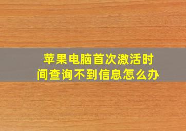 苹果电脑首次激活时间查询不到信息怎么办