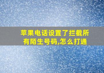 苹果电话设置了拦截所有陌生号码,怎么打通