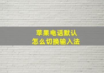 苹果电话默认怎么切换输入法