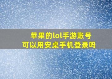 苹果的lol手游账号可以用安桌手机登录吗