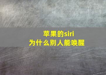 苹果的siri为什么别人能唤醒