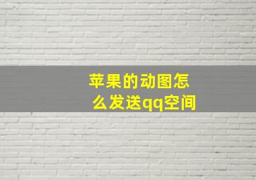 苹果的动图怎么发送qq空间