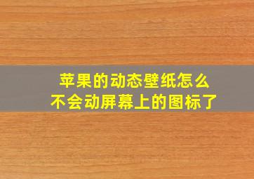 苹果的动态壁纸怎么不会动屏幕上的图标了