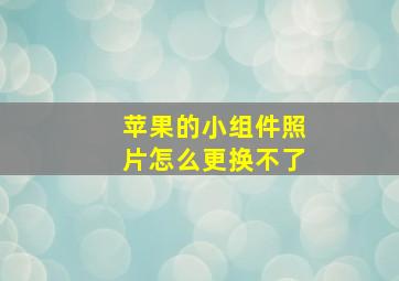 苹果的小组件照片怎么更换不了