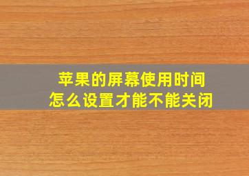 苹果的屏幕使用时间怎么设置才能不能关闭