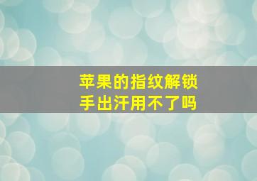 苹果的指纹解锁手出汗用不了吗