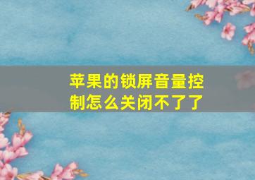 苹果的锁屏音量控制怎么关闭不了了