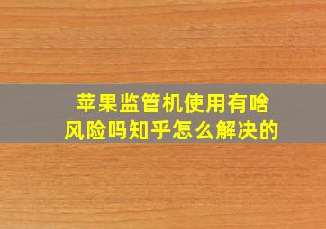 苹果监管机使用有啥风险吗知乎怎么解决的