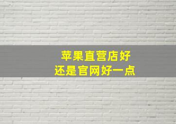 苹果直营店好还是官网好一点