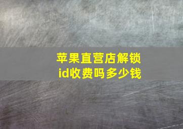 苹果直营店解锁id收费吗多少钱