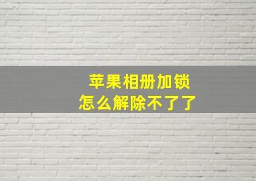 苹果相册加锁怎么解除不了了