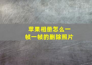 苹果相册怎么一帧一帧的删除照片