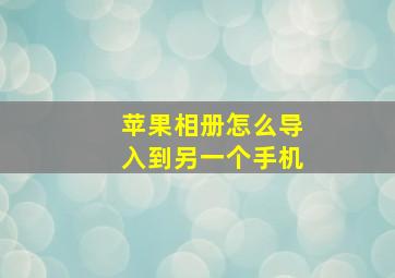 苹果相册怎么导入到另一个手机