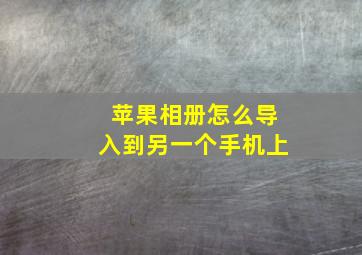 苹果相册怎么导入到另一个手机上