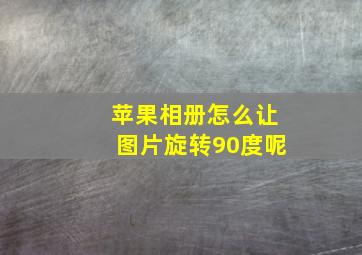 苹果相册怎么让图片旋转90度呢