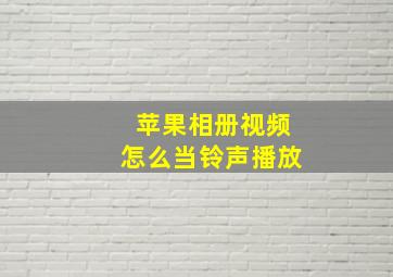 苹果相册视频怎么当铃声播放