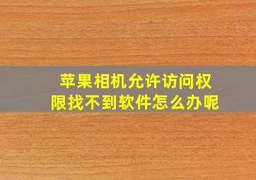 苹果相机允许访问权限找不到软件怎么办呢