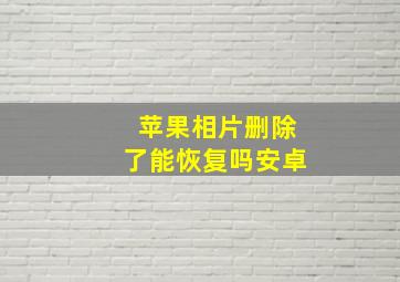 苹果相片删除了能恢复吗安卓