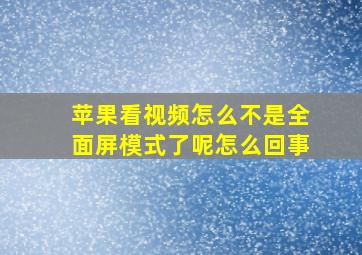 苹果看视频怎么不是全面屏模式了呢怎么回事