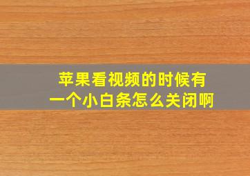 苹果看视频的时候有一个小白条怎么关闭啊