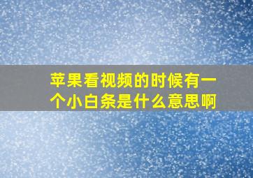 苹果看视频的时候有一个小白条是什么意思啊