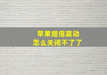 苹果短信震动怎么关闭不了了