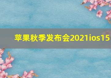 苹果秋季发布会2021ios15