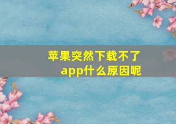 苹果突然下载不了app什么原因呢