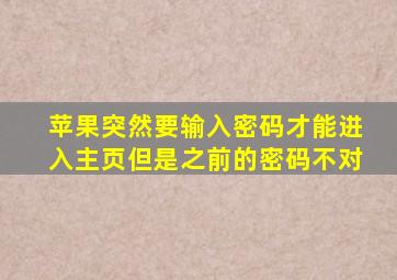 苹果突然要输入密码才能进入主页但是之前的密码不对