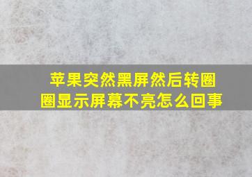 苹果突然黑屏然后转圈圈显示屏幕不亮怎么回事