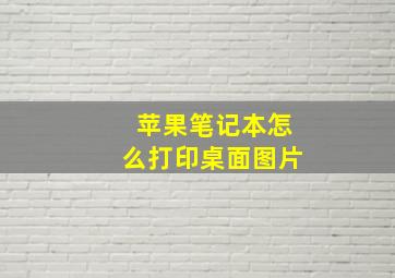 苹果笔记本怎么打印桌面图片