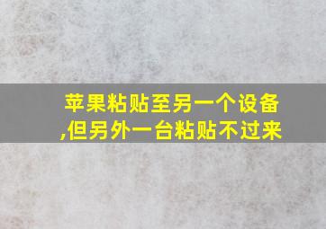 苹果粘贴至另一个设备,但另外一台粘贴不过来