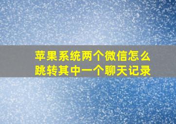 苹果系统两个微信怎么跳转其中一个聊天记录