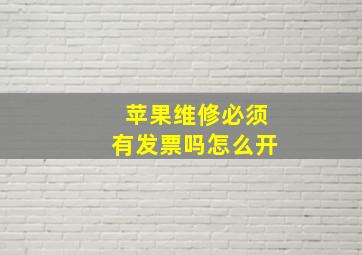 苹果维修必须有发票吗怎么开