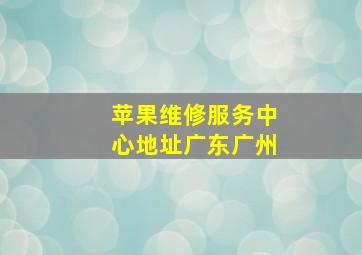 苹果维修服务中心地址广东广州