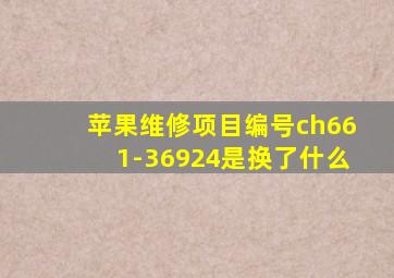 苹果维修项目编号ch661-36924是换了什么