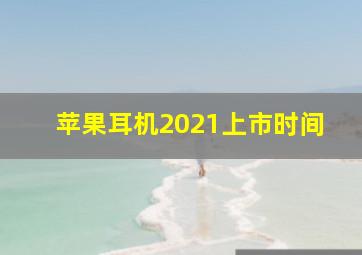 苹果耳机2021上市时间