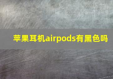 苹果耳机airpods有黑色吗