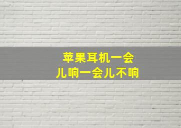 苹果耳机一会儿响一会儿不响