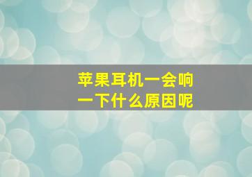 苹果耳机一会响一下什么原因呢