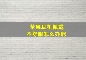 苹果耳机佩戴不舒服怎么办呢