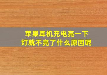 苹果耳机充电亮一下灯就不亮了什么原因呢