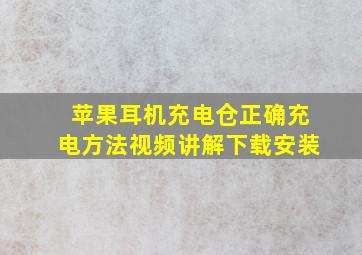 苹果耳机充电仓正确充电方法视频讲解下载安装