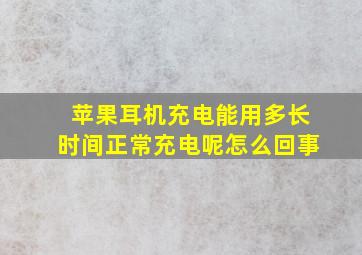 苹果耳机充电能用多长时间正常充电呢怎么回事