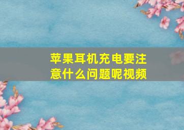 苹果耳机充电要注意什么问题呢视频