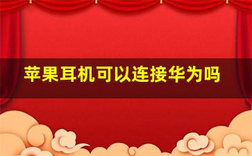 苹果耳机可以连接华为吗