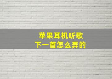 苹果耳机听歌下一首怎么弄的