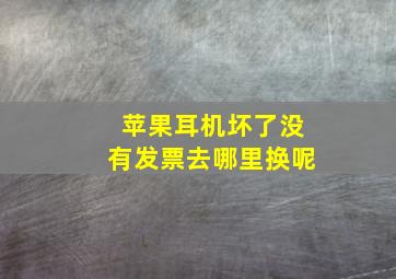 苹果耳机坏了没有发票去哪里换呢